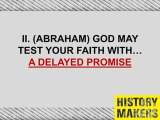 II. (ABRAHAM) GOD MAY
TEST YOUR FAITH WITH…
A DELAYED PROMISE
 