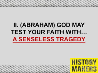 II. (ABRAHAM) GOD MAY
TEST YOUR FAITH WITH…
A SENSELESS TRAGEDY
 