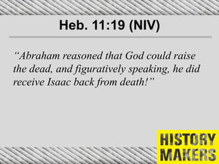 Heb. 11:19 (NIV)
“Abraham reasoned that God could raise
the dead, and figuratively speaking, he did
receive Isaac back from death!”
 