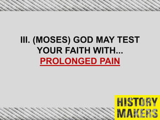 III. (MOSES) GOD MAY TEST
YOUR FAITH WITH...
PROLONGED PAIN
 