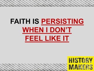 FAITH IS PERSISTING
WHEN I DON’T
FEEL LIKE IT
 