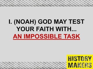 I. (NOAH) GOD MAY TEST
YOUR FAITH WITH...
AN IMPOSSIBLE TASK
 