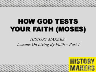 HOW GOD TESTS
YOUR FAITH (MOSES)
HISTORY MAKERS:
Lessons On Living By Faith – Part 1
 