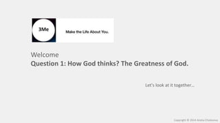 Welcome
Question 1: How God thinks? The Greatness of God.
Let's look at it together…
Copyright © 2014 Aneta Cholevova
 