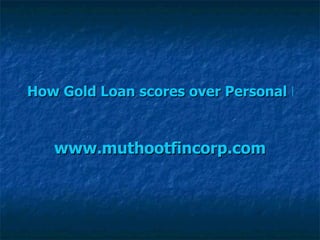 How Gold Loan scores over Personal Loan? www.muthootfincorp.com 