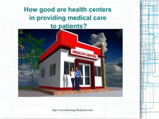 http://www.farmingvilledoctor.com/
How good are health centers
in providing medical care
to patients?
 