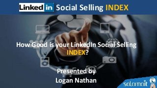 How Good is your LinkedIn Social Selling
INDEX?
Presented by
Logan Nathan
Social Selling INDEX
 