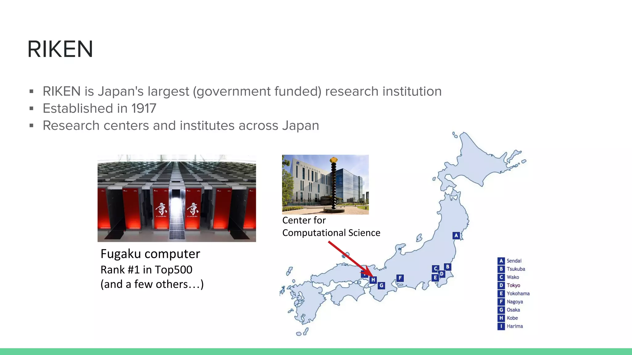 RIKEN
▪ RIKEN is Japan's largest (government funded) research institution
▪ Established in 1917
▪ Research centers and institutes across Japan
…
 