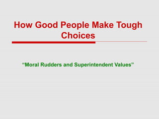 How Good People Make Tough
Choices
“Moral Rudders and Superintendent Values”
 