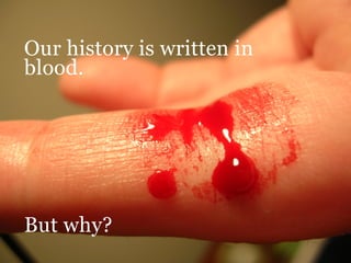Our history is written in
blood.




But why?
 