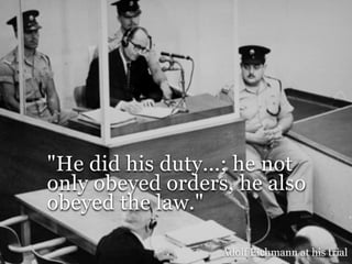 "He did his duty...; he not
only obeyed orders, he also
obeyed the law."

                  Adolf Eichmann at his trial
 