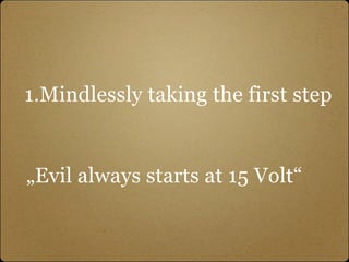 1.Mindlessly taking the first step


„Evil always starts at 15 Volt“
 