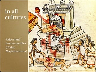 in all
cultures


Aztec ritual
human sacrifice
(Codex
Magliabechiano)
 