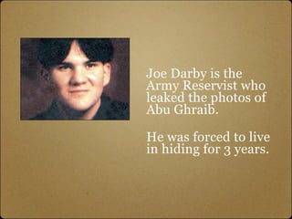 Joe Darby is the
Army Reservist who
leaked the photos of
Abu Ghraib.

He was forced to live
in hiding for 3 years.
 
