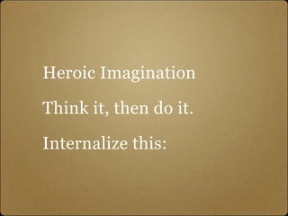 Heroic Imagination

Think it, then do it.

Internalize this:
 