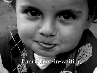 I am a hero-in-waiting.
 