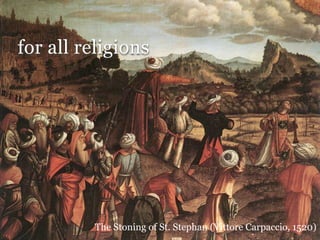 for all religions




         The Stoning of St. Stephan (Vittore Carpaccio, 1520)
 