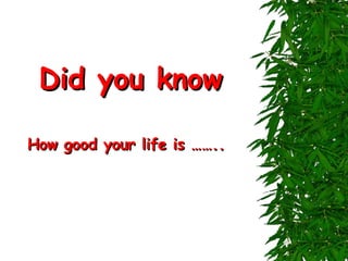 Did you know How good your life is …….. 