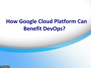 How Google Cloud Platform Can
Benefit DevOps?
 