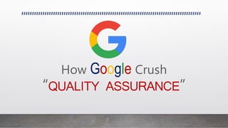 How Google Crush
“QUALITY ASSURANCE”
 