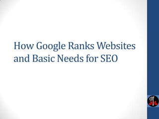 How Google Ranks Websites
and Basic Needs for SEO
 
