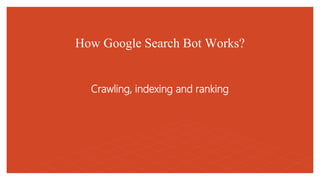 How Google Search Bot Works?
Crawling, indexing and ranking
 
