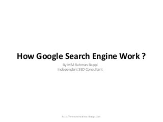 How Google Search Engine Work ?
By MM Rahman Bappi
Independent SEO Consultant
http://www.mmrahmanbappi.com
 