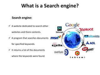 What is a Search engine?
Search engine:
 A website dedicated to search other
websites and there contents.
 A program that searches documents
for specified keywords.
 It returns a list of the documents
where the keywords were found.
 
