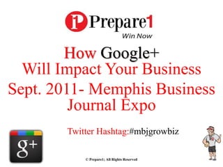 How Google+
  Will Impact Your Business
Sept. 2011- Memphis Business
         Journal Expo
        Twitter Hashtag:#mbjgrowbiz

            © Prepare1; All Rights Reserved
 