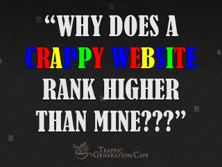 “WHY DOES A
CRAPPY WEBSITE
RANK HIGHER
THAN MINE???”

 