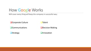How Google Works
Will cover every thing will keep the company in successful way :
Corporate Culture
Communications
Strategy
Talent
Decision Making
Innovation
 