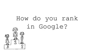 How do you rank
in Google?
 