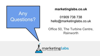 marketinglabs.co.uk
01909 738 738
hello@marketinglabs.co.uk
Office 50, The Turbine Centre,
Rainworth
Any
Questions?
 