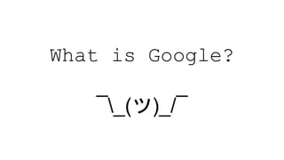 What is Google?
¯_(ツ)_/¯
 