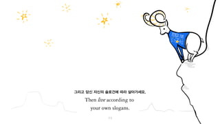 그리고 여러분 자신의 슬로건에 따라 살아가세요.
 