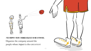 가장 영향력이 대단한 사람들을 중심으로 회사를 조직하세요.
 