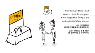 이제 그런 똑똑하고
창의적인 사람들을 회사에 채용합시다.
여러분이 해야 하는 것 중 ‘채용’이
가장 중요하다는 걸 잊지 마세요.
 