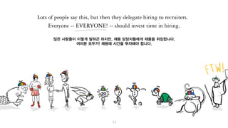 많은 사람들이 이렇게 말하곤 하지만,
채용 담당자들에게 채용을 위임합니다.
여러분 모두(!)가 채용에 시간을 투자해야 합니다.
 