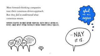 대부분의 진보적인 회사들은 합의를 이끌어내는 식의 접근법이 좋다고 생각합니다.
하지만 그들은 합의가 무엇을 의미하는지 제대로 이해하지 못하고 있습니다.
 