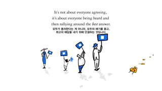 모두가 동의한다는 게 아니라, 모두의 얘기를 듣고,
최고의 해답을 내기 위해 단결하는 것이란 걸 말이죠.
 