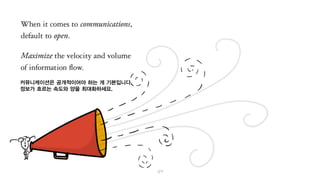 커뮤니케이션은 공개적이어야 하는 게 기본입니다.
정보가 흐르는 속도와 양을 최대화하세요.
 