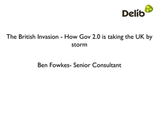 The British Invasion - How Gov 2.0 is taking the UK by
                         storm


           Ben Fowkes- Senior Consultant
 
