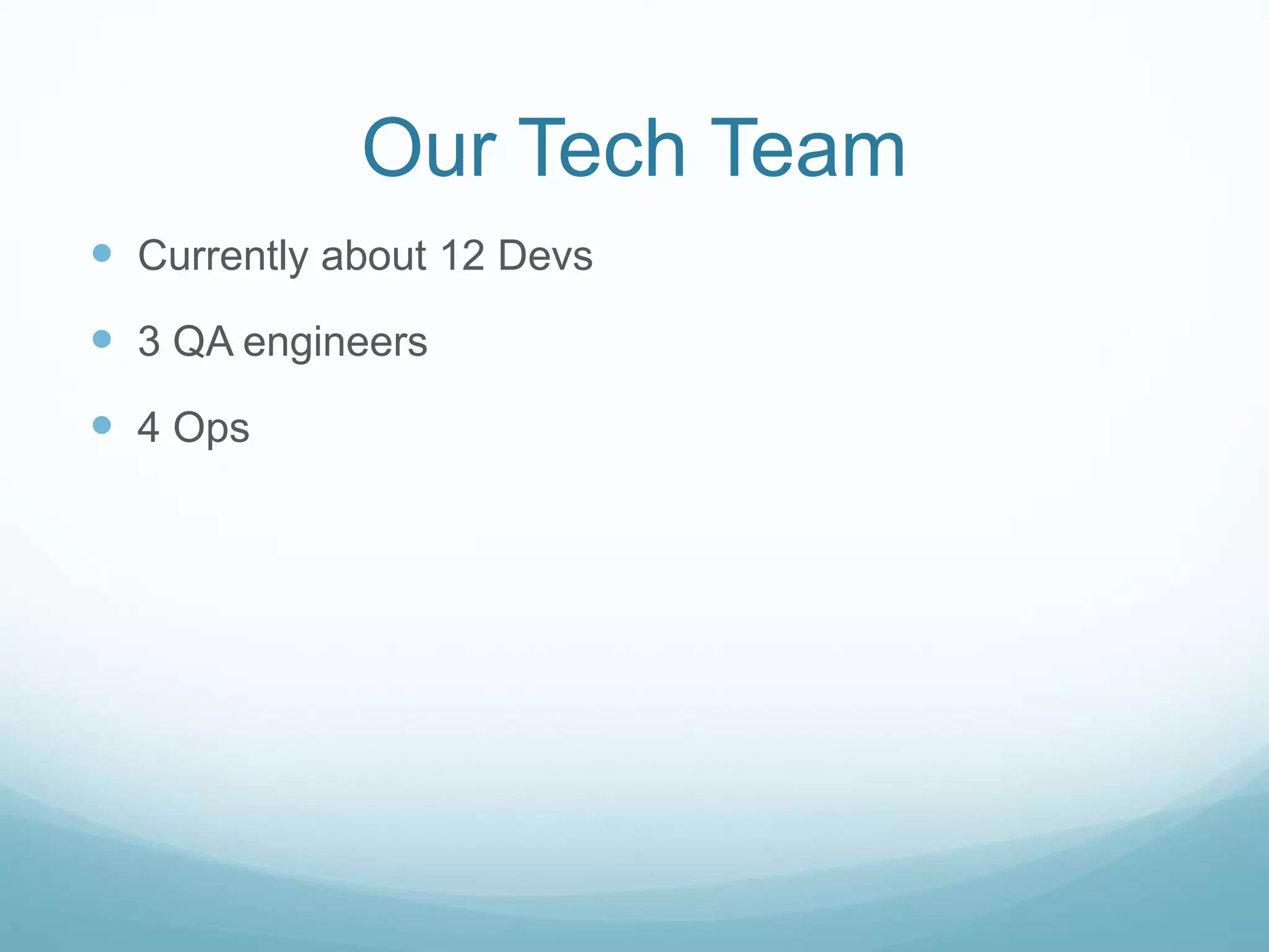 Our Tech Team
 Currently about 12 Devs
 3 QA engineers
 4 Ops
 
