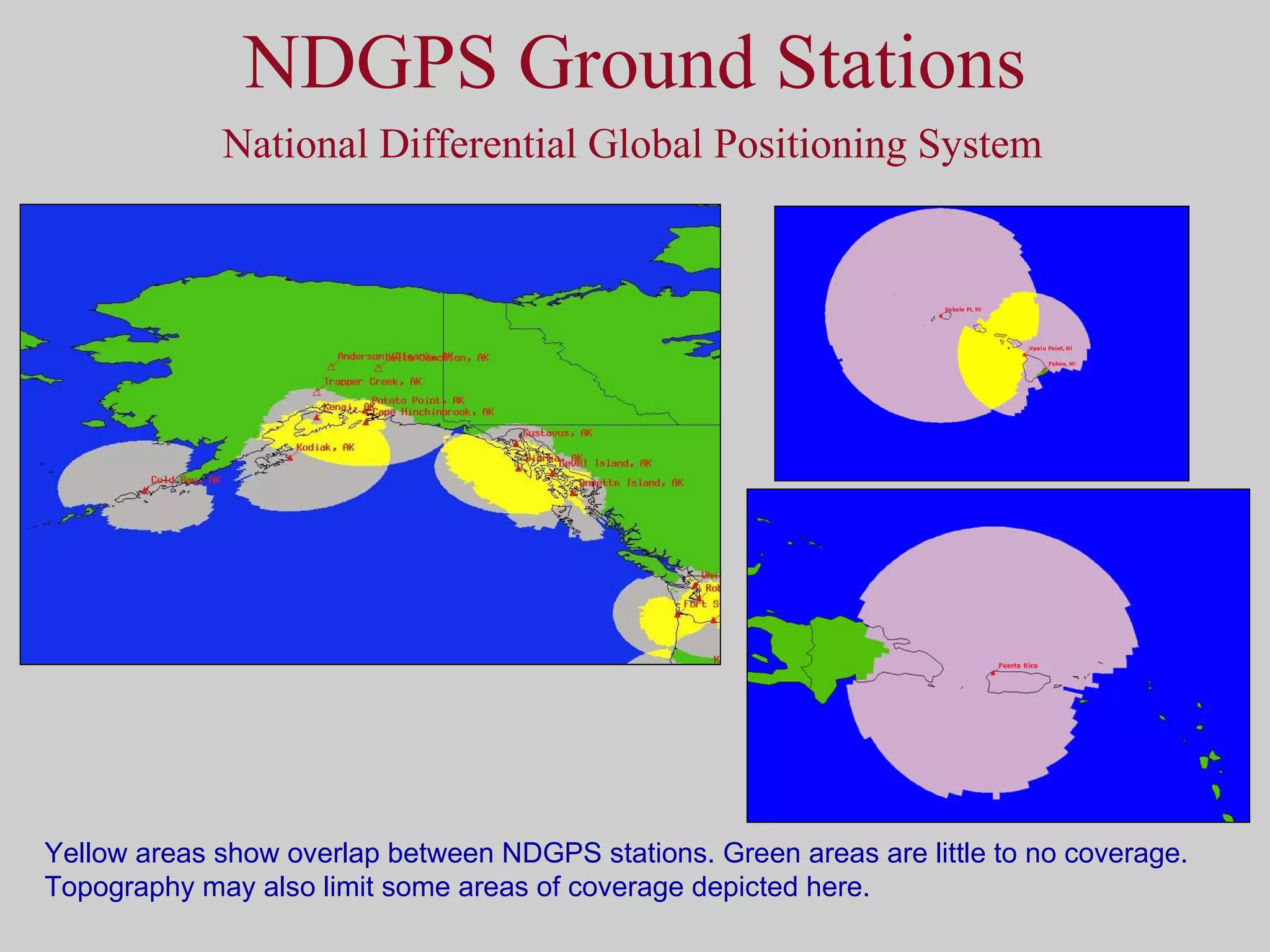 NDGPS Ground Stations National Differential Global Positioning System Yellow areas show overlap between NDGPS stations. Green areas are little to no coverage. Topography may also limit some areas of coverage depicted here. 