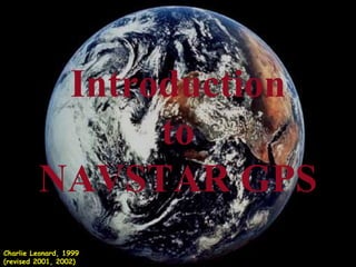 Introduction
               to
         NAVSTAR GPS
Charlie Leonard, 1999
(revised 2001, 2002)
 
