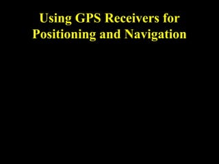 Using GPS Receivers for
Positioning and Navigation
 