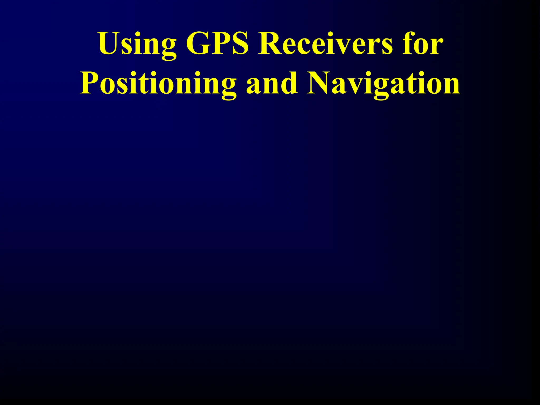 Using GPS Receivers for
Positioning and Navigation
 