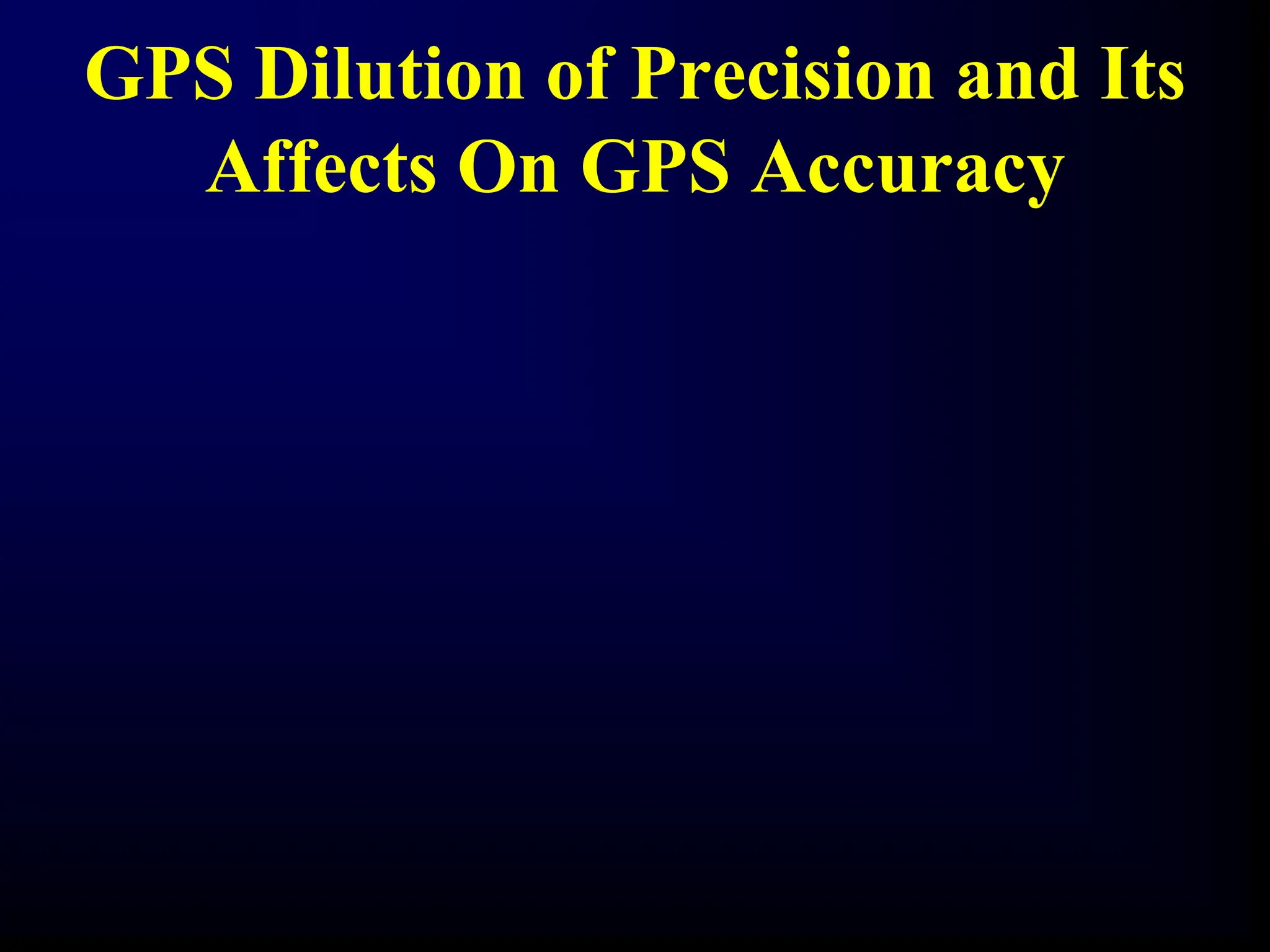 GPS Dilution of Precision and Its
Affects On GPS Accuracy
 