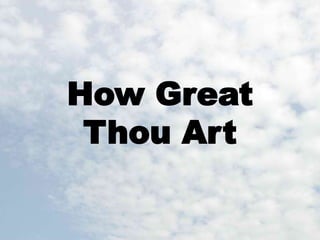 How Great 
Thou Art 
 