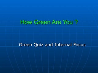 How Green Are You ? Green Quiz and Internal Focus 